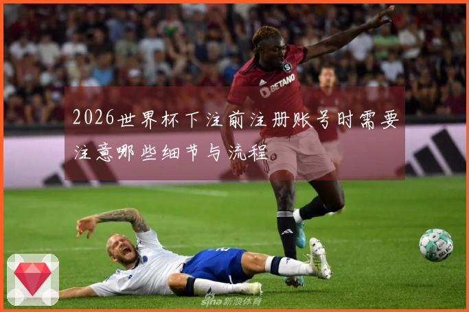 2026世界杯下注前注册账号时需要注意哪些细节与流程