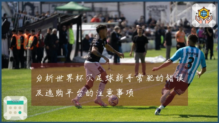 分析世界杯买足球新手常犯的错误及选购平台的注意事项