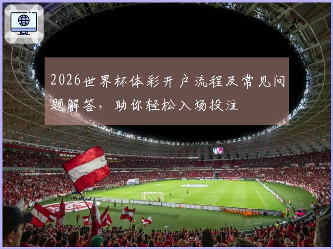 2026世界杯体彩开户流程及常见问题解答，助你轻松入场投注